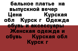 бальное платье( на выпускной вечер ) › Цена ­ 3 500 - Курская обл., Курск г. Одежда, обувь и аксессуары » Женская одежда и обувь   . Курская обл.,Курск г.